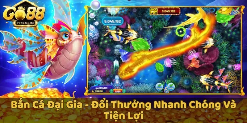 Bắn Cá Đại Gia - Đổi thưởng nhanh chóng và tiện lợi